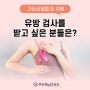 구로유방외과 가슴 성형 후에 유방 검사를 받고 싶은 분들은?