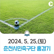 춘천시민축구단 홈경기! 2024.5.25.(토) 송암스포츠타운 주경기장