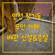 인천 장기동 무인카페 배관 신설 및 증설 설비