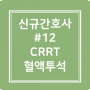#12. ICU 신규간호사 (CRRT 지속적 신대체요법)
