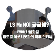 [LS MnM] 전기차 분야에서 가장 중요한 일을 하고 싶다고? LS MnM EVBM사업화팀 2년 차 정도훈 어쏘시엇(Associate) 직무 인터뷰