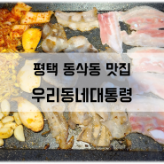 [평택 동삭동 맛집] 우리동네대통령 소사벌점 - 고기뷔