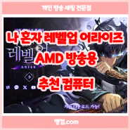 나 혼자 레벨업 어라이즈 AMD 방송용 추천 컴퓨터 (feat.맹컴)