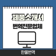 제품소개서 번역: 정확하게 번역하는 업체 선정 포인트!