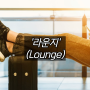 라운지(Lounge)의 정확한 뜻과 종류, 공항(마티나골드, 스카이허브), 호텔(그랜드 하얏트, 웨스틴 조선) 등