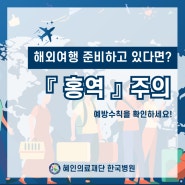 [제주한국병원 감염관리실] 해외여행 준비 중이시라면? '홍역 주의'