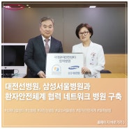 대전선병원, 삼성서울병원과 환자안전체계 강화를 위한 협력 네트워크 병원 구축