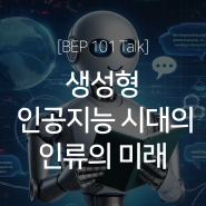 [BEP 101 Talk]생성형 인공지능 시대의 인류의 미래