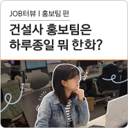 [JOB터뷰] 건설사 홍보팀은 하루 종일 뭐 한화?