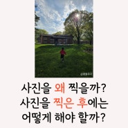 사진을 왜 찍을까? 사진을 찍은 후에는 어떻게 해야 할까? (디지털 쓰레기와 추억 그 한 끗 차이)