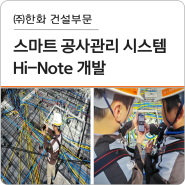 이젠 공사도 스마트한 시대! ㈜한화 건설부문, 스마트 공사관리 시스템(Hi-Note) 개발