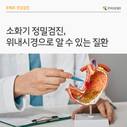 [한국의료재단] 소화기 정밀검진, 위내시경으로 알 수 있는 질환
