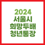 서울시 희망두배 청년통장 2024 신청 대상 만기 금액 조건