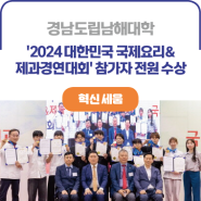ICK 경남도립남해대학ㅣ호텔조리제빵학부, '2024 대한민국 국제요리&제과경연대회' 참가자 전원 수상