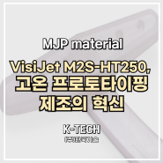 VisiJet M2S-HT250, 고온 프로토타이핑 및 제조의 혁신(feat, MJP 3D프린터)