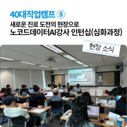 ⑤ 새로운 진로 도전의 현장으로 – 노코드데이터AI강사 인턴십(심화과정) [40대직업캠프]