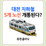 대전 지하철 3호선 2호선 트램 노선 착공 언제