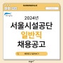 2024년 서울시설공단 일반직(사무, 기술) 공개 채용 공고 안내
