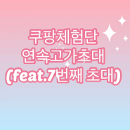 [쿠팡] 연속고가 초대! (feat.7번째 초대)
