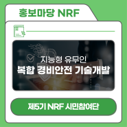 [제5기 NRF 시민참여단] NRF 지원사업, 지능형 유무인 복합 경비안전 기술개발