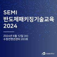 첨단 패키징 기술 트렌드를 한눈에, SEMI 반도체패키징기술교육 2024 안내