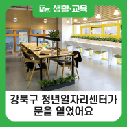 [블로그 기자단] 강북구 청년일자리센터가 문을 열었어요!