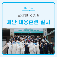 [오산한국병원] 감염병 유행 대비 재난 대응훈련 및 원외대형(대규모부상) 재난 대응훈련 시행