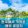 한국에서 가까운 해외 휴양지 비행시간 짧은 BEST5