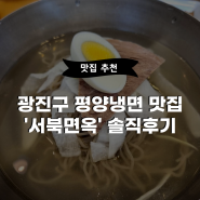 [맛집후기] 광진구 평양냉면 맛집 '서북면옥' 솔직후기