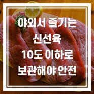 야외서 즐기는 신선육 10도 이하로 보관해야 안전