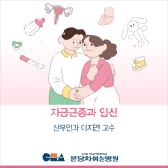 자궁근종과 임신 _ 분당차여성병원 산부인과 이지연 교수