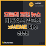 오늘의 코인 뉴스 바톤엑스 Batonex 밈코인 xMEME 지수 상장!