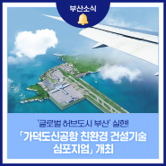 '글로벌 허브도시 부산' 실현! 「가덕도신공항 친환경 건설기술 심포지엄」 개최