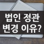 법인 정관 변경 수정이 필수인 이유?