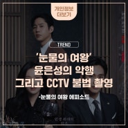 [TREND] '눈물의 여왕' 윤은성의 악행 그리고 CCTV 불법 촬영
