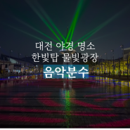 대전 야경 명소 한빛탑 물빛광장 음악분수 시간