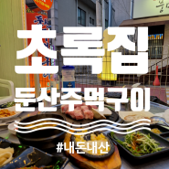 [대전/맛집] 유천동 분위기 맛집 주먹구이 맛집 "초록집"