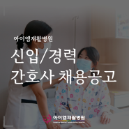[채용안내] 아이엠재활병원 신규/경력 간호사 채용공고