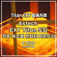 Astech, 3D프린터 펠릿 압출 EXT Titan 도입으로 적층 제조로 변화된 파운드리