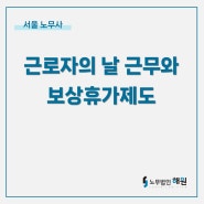 [서울 노무사] 근로자의 날(5월 1일) 근무와 보상휴가(대체휴가)
