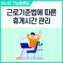 [Biz52] 근로기준법 휴게시간 총정리, 임직원 휴게시간 관리하는 방법 알아보기