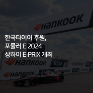 [한국타이어] 한국타이어 후원, 포뮬러 E 2024 상하이 E-PRIX 개최
