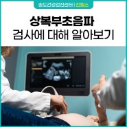 [인천 송도 진헬스 건강검진센터] 상복부초음파 검사로 알 수 있는 것!