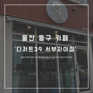 [울산 동구 카페] 울산 서부동 카페! 디저트39 서부자이점