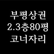 부평동 상가임대 특급상권 코너자리 80평 카페 미용실 창업