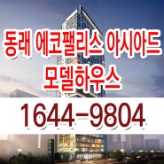동래 에코팰리스 아시아드 분양 모델하우스 미남역 역세권 아파트 홍보관