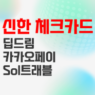 신한은행 체크카드 추천 혜택 top3 딥드림, 카카오페이, Sol 트래블
