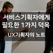 서비스기획자, UX디자이너에게 필요한 1가지 덕목?