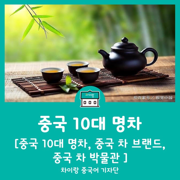 차이랑중국어 중국 10대 명차 알아보기 - 중국 10대 명차, 중국 차茶 브랜드, 중국 차茶 박물관 : 네이버 블로그