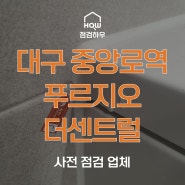 대구 중앙로역 푸르지오 더센트럴 | 사전점검 업체 점검하우